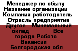 Менеджер по сбыту › Название организации ­ Компания-работодатель › Отрасль предприятия ­ Другое › Минимальный оклад ­ 35 000 - Все города Работа » Вакансии   . Белгородская обл.